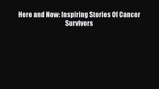 Download Here and Now: Inspiring Stories Of Cancer Survivors PDF Online