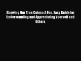 Download Showing Our True Colors: A Fun Easy Guide for Understanding and Appreciating Yourself
