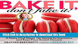 Read Bake It, Don t Fake It!: A Pastry Chef Shares Her Secrets for Impressive (and Easy)