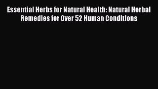 Read Essential Herbs for Natural Health: Natural Herbal Remedies for Over 52 Human Conditions