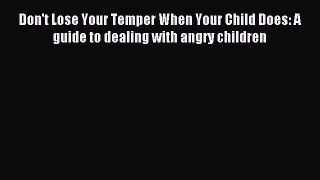 Read Don't Lose Your Temper When Your Child Does: A guide to dealing with angry children Ebook
