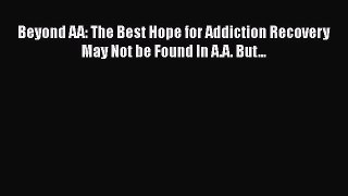 Read Beyond AA: The Best Hope for Addiction Recovery May Not be Found In A.A. But... Ebook