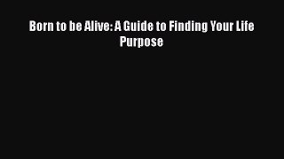 Read Born to be Alive: A Guide to Finding Your Life Purpose PDF Free