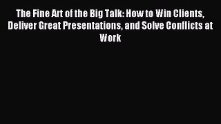 Download The Fine Art of the Big Talk: How to Win Clients Deliver Great Presentations and Solve
