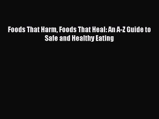 Read Foods That Harm Foods That Heal: An A-Z Guide to Safe and Healthy Eating Ebook Free