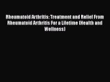 Read Rheumatoid Arthritis: Treatment and Relief From Rheumatoid Arthritis For a Lifetime (Health