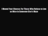 Download I Moved Your Cheese: For Those Who Refuse to Live as Mice in Someone Else's Maze PDF
