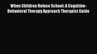 Download When Children Refuse School: A Cognitive-Behavioral Therapy Approach Therapist Guide