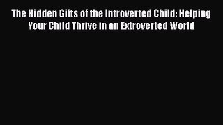 Read The Hidden Gifts of the Introverted Child: Helping Your Child Thrive in an Extroverted