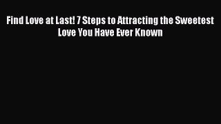 Read Find Love at Last! 7 Steps to Attracting the Sweetest Love You Have Ever Known Ebook Online