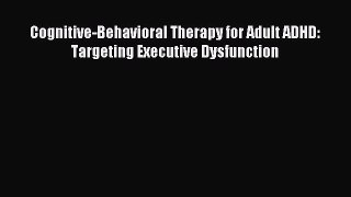 Download Cognitive-Behavioral Therapy for Adult ADHD: Targeting Executive Dysfunction Ebook
