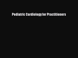 Read Pediatric Cardiology for Practitioners Ebook Online