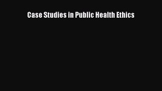 Read Case Studies in Public Health Ethics Ebook Free