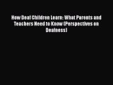 Read How Deaf Children Learn: What Parents and Teachers Need to Know (Perspectives on Deafness)