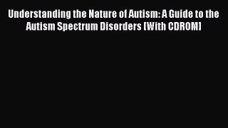 Read Understanding the Nature of Autism: A Guide to the Autism Spectrum Disorders [With CDROM]
