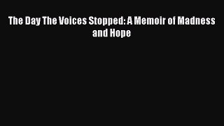 Read The Day The Voices Stopped: A Memoir of Madness and Hope PDF Full Ebook