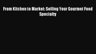 [PDF] From Kitchen to Market: Selling Your Gourmet Food Specialty Download Full Ebook