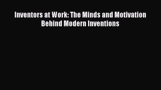 [PDF] Inventors at Work: The Minds and Motivation Behind Modern Inventions Read Online