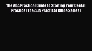 [PDF] The ADA Practical Guide to Starting Your Dental Practice (The ADA Practical Guide Series)