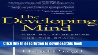 Read Book The Developing Mind: How Relationships and the Brain Interact to Shape Who We Are E-Book