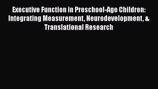 Read Executive Function in Preschool-Age Children: Integrating Measurement Neurodevelopment