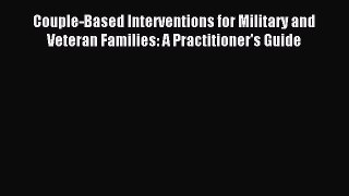 Download Couple-Based Interventions for Military and Veteran Families: A Practitioner's Guide