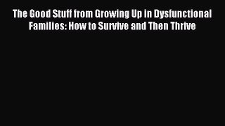 Download The Good Stuff from Growing Up in Dysfunctional Families: How to Survive and Then