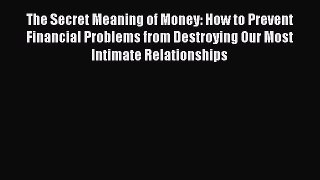 Download The Secret Meaning of Money: How to Prevent Financial Problems from Destroying Our