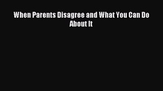 Download When Parents Disagree and What You Can Do About It PDF Free