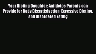 Read Your Dieting Daughter: Antidotes Parents can Provide for Body Dissatisfaction Excessive