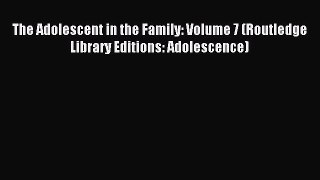 Download The Adolescent in the Family: Volume 7 (Routledge Library Editions: Adolescence) PDF