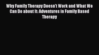 Read Why Family Therapy Doesn't Work and What We Can Do about It: Adventures in Family Based