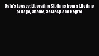 Download Cain's Legacy: Liberating Siblings from a Lifetime of Rage Shame Secrecy and Regret