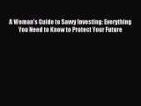[PDF] A Woman's Guide to Savvy Investing: Everything You Need to Know to Protect Your Future