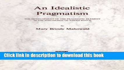 Read An Idealistic Pragmatism: The Development of the Pragmatic Element in the Philosophy of