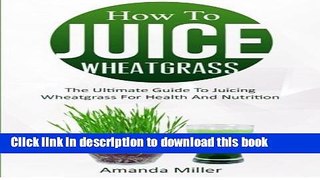 Read How To Juice Wheatgrass: The Ultimate Guide To Juicing Wheatgrass For Health And Nutrition