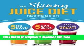 Read The Skinny Juice Diet Recipe Book: 5lbs, 5 Days. The Ultimate Kick-Start Diet and Detox Plan