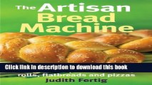 PDF The Artisan Bread Machine: 250 Recipes for Breads, Rolls, Flatbreads and Pizzas  Read Online
