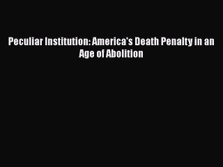 READ FREE FULL EBOOK DOWNLOAD  Peculiar Institution: America's Death Penalty in an Age of