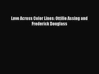 Free Full [PDF] Downlaod  Love Across Color Lines: Ottilie Assing and Frederick Douglass#