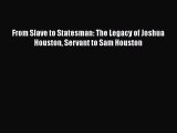READ book  From Slave to Statesman: The Legacy of Joshua Houston Servant to Sam Houston#