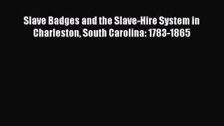 READ book  Slave Badges and the Slave-Hire System in Charleston South Carolina: 1783-1865#