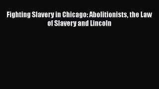 DOWNLOAD FREE E-books  Fighting Slavery in Chicago: Abolitionists the Law of Slavery and Lincoln#