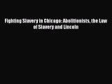 DOWNLOAD FREE E-books  Fighting Slavery in Chicago: Abolitionists the Law of Slavery and Lincoln#