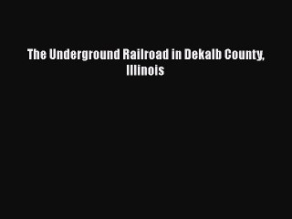 READ book  The Underground Railroad in Dekalb County Illinois#  Full E-Book