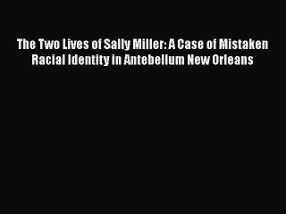 READ book  The Two Lives of Sally Miller: A Case of Mistaken Racial Identity in Antebellum