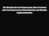 Read The Vitamin Cure for Depression: How to Prevent and Treat Depression Using Nutrition and