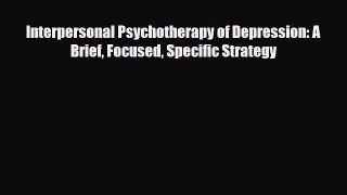 Read Interpersonal Psychotherapy of Depression: A Brief Focused Specific Strategy PDF Full
