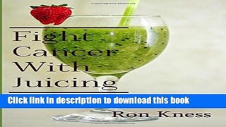 Read Fight Cancer With Juicing: Use the Power of Natural Juice  to  Help Prevent and Fight Off