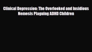Download Clinical Depression: The Overlooked and Insidious Nemesis Plaguing ADHD Children PDF